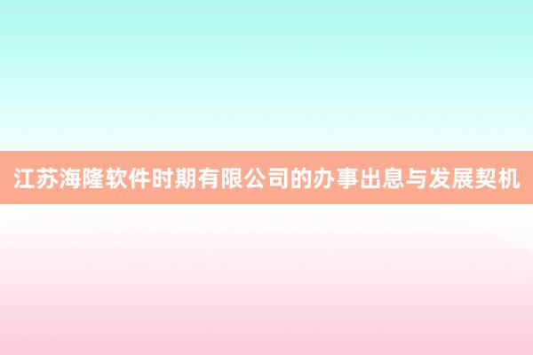 江苏海隆软件时期有限公司的办事出息与发展契机